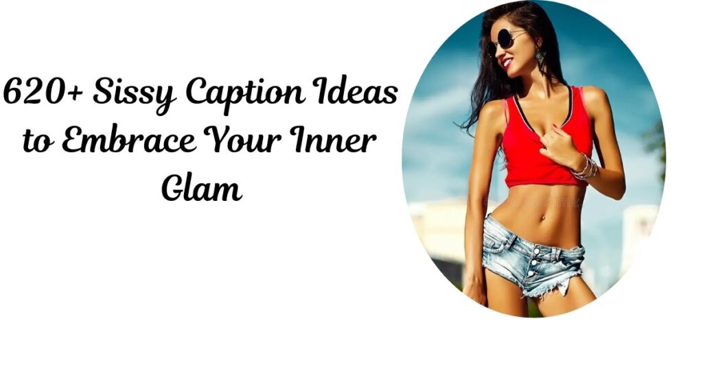 620+ Sissy Caption Ideas to Embrace Your Inner Glam